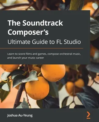 Musique pour les bandes originales de films et de jeux avec FL Studio : Apprenez la production musicale, composez de la musique orchestrale et lancez votre carrière musicale. - Music for Film and Game Soundtracks with FL Studio: Learn music production, compose orchestral music, and launch your music career