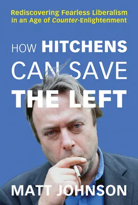 Comment Hitchens peut sauver la gauche : redécouvrir le libéralisme sans peur à l'ère des contre-illuminations - How Hitchens Can Save the Left: Rediscovering Fearless Liberalism in an Age of Counter-Enlightenment