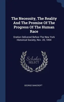 La nécessité, la réalité et la promesse du progrès de la race humaine : discours prononcé devant la New York Historical Society, le 20 novembre 1854 - The Necessity, The Reality And The Promise Of The Progress Of The Human Race: Oration Delivered Before The New York Historical Society, Nov. 20, 1854