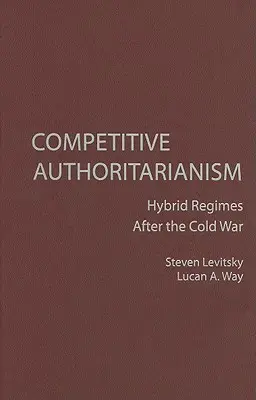 L'autoritarisme compétitif : les régimes hybrides après la guerre froide - Competitive Authoritarianism: Hybrid Regimes After the Cold War