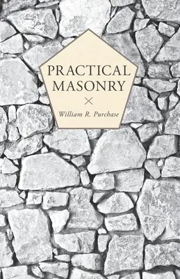 Maçonnerie pratique : Guide de l'art de la taille de la pierre - Practical Masonry;A Guide to the Art of Stone Cutting