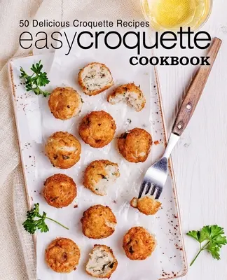Livre de cuisine facile pour les croquettes : 50 délicieuses recettes de croquettes (2e édition) - Easy Croquette Cookbook: 50 Delicious Croquette Recipes (2nd Edition)