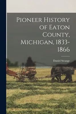 Histoire des pionniers du comté d'Eaton, Michigan, 1833-1866 - Pioneer History of Eaton County, Michigan, 1833-1866