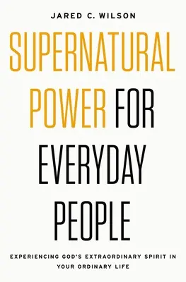 La puissance surnaturelle pour les gens de tous les jours : Faire l'expérience de l'Esprit extraordinaire de Dieu dans votre vie ordinaire - Supernatural Power for Everyday People: Experiencing God's Extraordinary Spirit in Your Ordinary Life