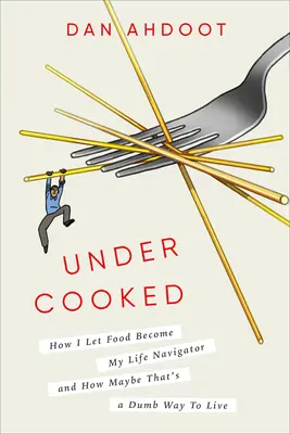 Undercooked : Comment j'ai laissé la nourriture devenir le navigateur de ma vie et comment c'est peut-être une façon stupide de vivre. - Undercooked: How I Let Food Become My Life Navigator and How Maybe That's a Dumb Way to Live