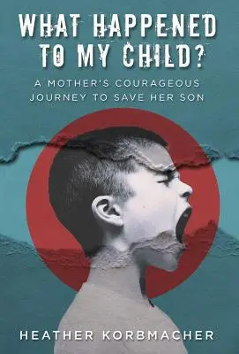 Qu'est-il arrivé à mon enfant ? Le voyage courageux d'une mère pour sauver son fils - What Happened to My Child?: A Mother's Courageous Journey to Save Her Son