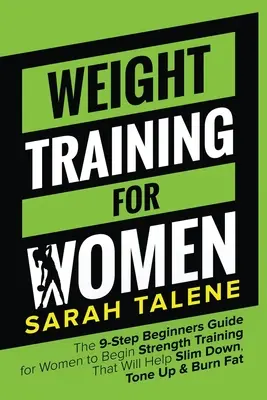 L'entraînement aux poids pour les femmes : Le guide du débutant en 9 étapes pour les femmes afin de commencer un entraînement musculaire qui les aidera à mincir, à se tonifier et à brûler les graisses. - Weight Training for Women: The 9-Step Beginners Guide for Women to Begin Strength Training That Will Help Slim Down, Tone Up & Burn Fat