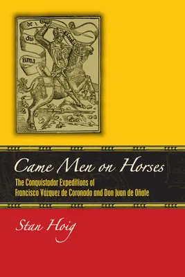 Des hommes à cheval : Les expéditions de conquête de Francisco Vsquez de Coronado et de Don Juan de Oate - Came Men on Horses: The Conquistador Expeditions of Francisco Vsquez de Coronado and Don Juan de Oate