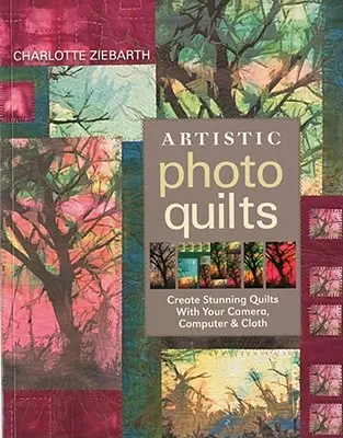 Artistic Photo Quilts-Print-on-Demand-Edition : Créez de superbes quilts avec votre appareil photo, votre ordinateur et du tissu. - Artistic Photo Quilts-Print-on-Demand-Edition: Create Stunning Quilts with Your Camera, Computer & Cloth