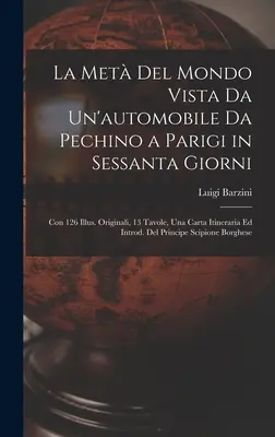 La Met Del Mondo Vista Da Un'automobile Da Pechino a Parigi in Sessanta Giorni : Con 126 Illus. Originali, 13 Tavole, Una Carta Itineraria Ed Introd. - La Met Del Mondo Vista Da Un'automobile Da Pechino a Parigi in Sessanta Giorni: Con 126 Illus. Originali, 13 Tavole, Una Carta Itineraria Ed Introd.