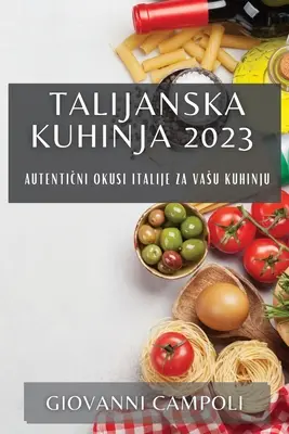 Talijanska kuhinja 2023 : Autentični okusi Italije za vasu kuhinju - Talijanska kuhinja 2023: Autentični okusi Italije za vasu kuhinju