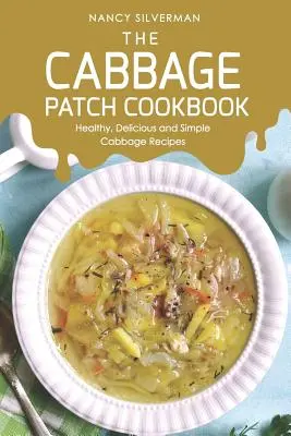 Le livre de cuisine du chou : Recettes saines, délicieuses et simples à base de chou - The Cabbage Patch Cookbook: Healthy, Delicious and Simple Cabbage Recipes