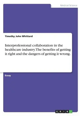 La collaboration interprofessionnelle dans l'industrie des soins de sant. The benefits of getting it right and the dangers of getting it wrong. - Interprofessional collaboration in the healthcare industry. The benefits of getting it right and the dangers of getting it wrong.