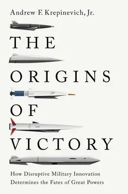 Les origines de la victoire : Comment l'innovation militaire perturbatrice détermine le destin des grandes puissances - The Origins of Victory: How Disruptive Military Innovation Determines the Fates of Great Powers