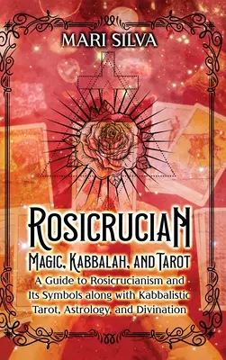 Magie rosicrucienne, Kabbale et Tarot : Un guide du rosicrucianisme et de ses symboles ainsi que du tarot kabbalistique, de l'astrologie et de la divination. - Rosicrucian Magic, Kabbalah, and Tarot: A Guide to Rosicrucianism and Its Symbols along with Kabbalistic Tarot, Astrology, and Divination