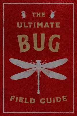 L'ultime guide de terrain des insectes : Le manuel de l'entomologiste (insectes, observations, science, nature, guide de terrain) - The Ultimate Bug Field Guide: The Entomologist's Handbook (Bugs, Observations, Science, Nature, Field Guide)