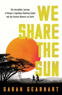 Nous partageons le soleil : L'incroyable voyage du légendaire entraîneur de course à pied kényan Patrick Sang et des coureurs les plus rapides de la planète - We Share the Sun: The Incredible Journey of Kenya's Legendary Running Coach Patrick Sang and the Fastest Runners on Earth