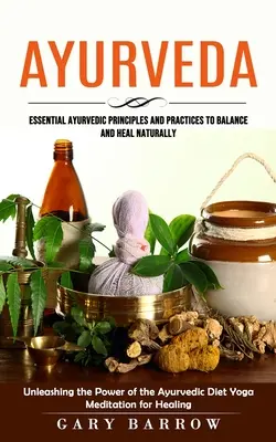 Ayurveda : Principes et pratiques ayurvédiques essentiels pour équilibrer et guérir naturellement (Unleashing the Power of the Ayurvedic Diet) - Ayurveda: Essential Ayurvedic Principles and Practices to Balance and Heal Naturally (Unleashing the Power of the Ayurvedic Diet