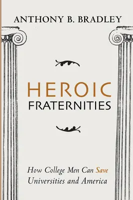 Les fraternités héroïques : Comment les étudiants peuvent sauver les universités et l'Amérique - Heroic Fraternities: How College Men Can Save Universities and America