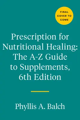 Prescription for Nutritional Healing : Le guide A-To-Z des suppléments, 6e édition : Tout ce que vous devez savoir sur le choix et l'utilisation des vitamines, des minéraux et des oligo-éléments. - Prescription for Nutritional Healing: The A-To-Z Guide to Supplements, 6th Edition: Everything You Need to Know about Selecting and Using Vitamins, Mi