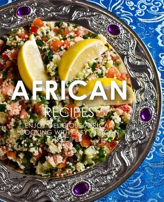 Recettes africaines : Savourez de délicieuses recettes africaines grâce à la cuisine africaine facile (2ème édition) - African Recipes: Enjoy Delicious African Recipes with Easy African Cooking (2nd Edition)