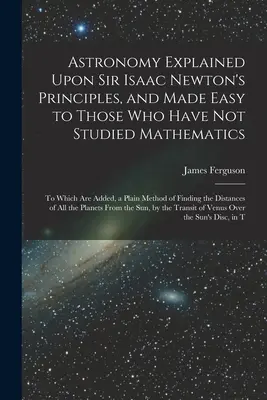 L'astronomie expliquée selon les principes de Sir Isaac Newton et rendue facile à ceux qui n'ont pas étudié les mathématiques : Le livre du test mystique ; ou le livre du test de l'homme ; ou le livre du test de l'homme ; ou le livre de l'homme. - Astronomy Explained Upon Sir Isaac Newton's Principles, and Made Easy to Those Who Have Not Studied Mathematics: To Which Are Added, a Plain Method of