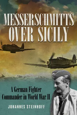 Messerschmitts Over Sicily : Un commandant de chasse allemand pendant la Seconde Guerre mondiale - Messerschmitts Over Sicily: A German Fighter Commander in World War II