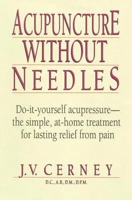 Acupuncture sans aiguilles : Acupuncture sans aiguilles - L'acupression à faire soi-même - Le traitement simple, à domicile, pour un soulagement durable de la douleur - Acupuncture Without Needles: Do-It-Yourself Acupressure --The Simple, At-Home Treatment for Lasting Relief from Pain