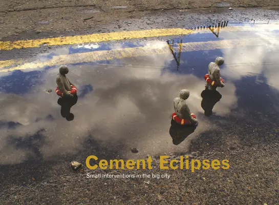 Éclipses de ciment : Petites interventions dans la grande ville - Cement Eclipses: Small Interventions in the Big City