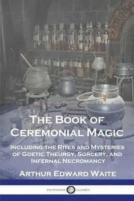 Le livre de la magie cérémonielle : incluant les rites et les mystères de la théurgie goétique, de la sorcellerie et de la nécromancie infernale - The Book of Ceremonial Magic: Including the Rites and Mysteries of Goetic Theurgy, Sorcery, and Infernal Necromancy