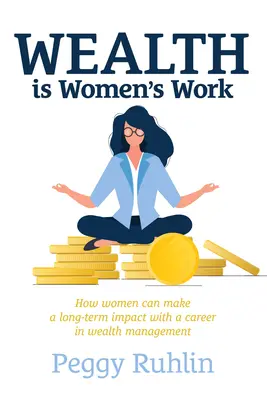 La richesse est un travail de femmes : comment les femmes peuvent avoir un impact à long terme en faisant carrière dans la gestion de patrimoine - Wealth Is Women's Work: How Women Can Make a Long-Term Impact with a Career in Wealth Management