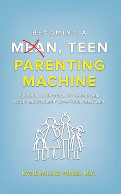 Devenir un parent méchant : Un guide pas à pas pour transformer votre relation avec votre adolescent - Becoming a Mean, Teen Parenting Machine: A step-by-step guide to transform your relationship with your teenager