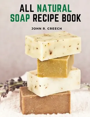 All Natural Soap Recipe Book : Comment faire du savon maison à base de plantes - All Natural Soap Recipe Book: How to Make Homemade Plant Based Soap