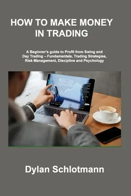 Comment gagner de l'argent en trading : Un guide pour les débutants afin de profiter du Swing et du Day Trading - Fondamentaux, stratégies de trading, gestion du risque, discipline - How to Make Money in Trading: A Beginner's guide to Profit from Swing and Day Trading - Fundamentals, Trading Strategies, Risk Management, Disciplin