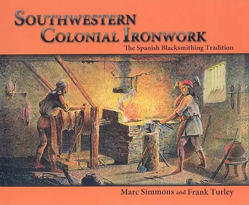 Ferronnerie coloniale du sud-ouest : La tradition espagnole de la forge - Southwestern Colonial Ironwork: The Spanish Blacksmithing Tradition