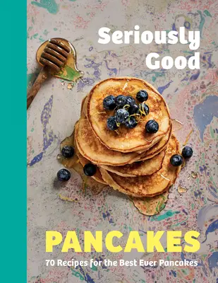 Seriously Good Pancakes : 70 recettes pour les meilleures crêpes de tous les temps - Seriously Good Pancakes: 70 Recipes for the Best Ever Pancakes