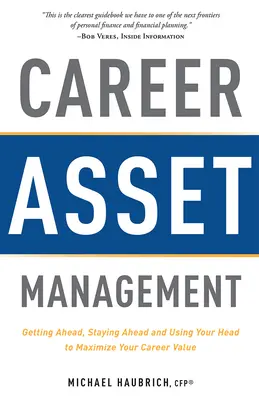 Gestion des atouts de la carrière : Prendre de l'avance, rester en tête et utiliser sa tête pour maximiser la valeur de sa carrière - Career Asset Management: Getting Ahead, Staying Ahead and Using Your Head to Maximize Your Career Value