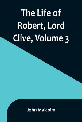 La vie de Robert, Lord Clive, Volume 3 : Recueilli à partir des documents familiaux communiqués par le comte de Powis - The Life of Robert, Lord Clive, Volume 3: Collected from the Family Papers Communicated by the Earl of Powis