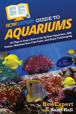 CommentExpert Guide des Aquariums : 101 conseils pour apprendre à installer votre aquarium, ajouter des poissons, entretenir votre aquarium et apprécier la pisciculture. - HowExpert Guide to Aquariums: 101 Tips to Learn How to Set Up Your Aquarium, Add Fishes, Maintain Your Fish Tank, and Enjoy Fishkeeping