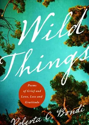 Les choses sauvages : Poèmes sur le chagrin et l'amour, la perte et la gratitude - Wild Things: Poems of Grief and Love, Loss and Gratitude