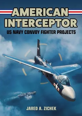 L'intercepteur américain : Projets de chasseurs de convois de la marine américaine - American Interceptor: US Navy Convoy Fighter Projects