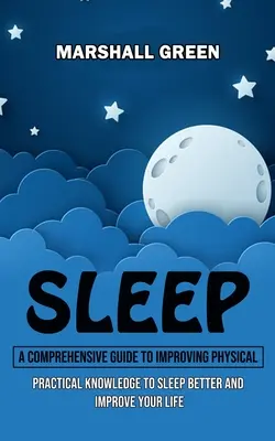 Le sommeil : Un guide complet pour améliorer son état physique (Connaissances pratiques pour mieux dormir et améliorer sa vie) - Sleep: A Comprehensive Guide to Improving Physical (Practical Knowledge to Sleep Better and Improve Your Life)