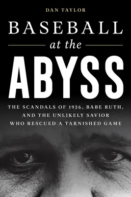 Le baseball au bord du gouffre : les scandales de 1926, Babe Ruth et l'improbable sauveur qui a sauvé un jeu terni - Baseball at the Abyss: The Scandals of 1926, Babe Ruth, and the Unlikely Savior Who Rescued a Tarnished Game