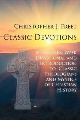 Classic Devotions : Une dévotion de treize semaines et une introduction aux théologiens et mystiques classiques de l'histoire chrétienne - Classic Devotions: A Thirteen-Week Devotional and Introduction to Classic Theologians and Mystics of Christian History