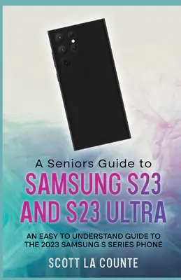 Guide des seniors pour le S23 et le S23 Ultra : Un guide facile à comprendre pour le téléphone Samsung S Series 2023 - A Senior's Guide to the S23 and S23 Ultra: An Easy to Understand Guide to the 2023 Samsung S Series Phone