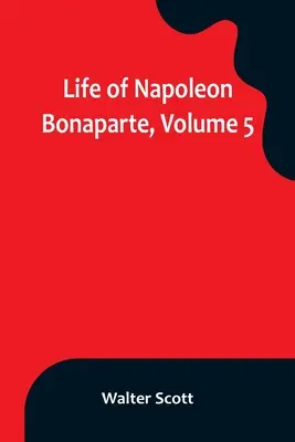 Vie de Napoléon Bonaparte, tome 5 - Life of Napoleon Bonaparte, Volume 5