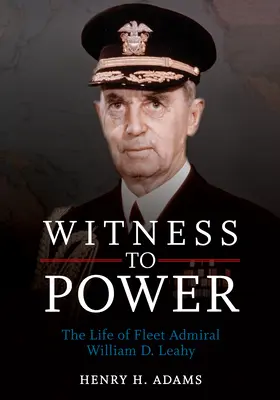 Témoin du pouvoir : la vie de l'amiral William D. Leahy - Witness to Power: The Life of Fleet Admiral William D. Leahy