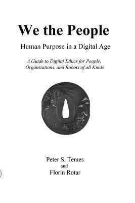 Nous, le peuple : la finalité humaine à l'ère numérique : Un guide d'éthique numérique pour les individus, les organisations et les robots de toutes sortes - We the People: Human Purpose in a Digital Age: A Guide to Digital Ethics for Individuals, Organizations and Robots of All Kinds