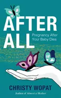 Après tout : La grossesse après la mort du bébé - After All: Pregnancy After Your Baby Dies