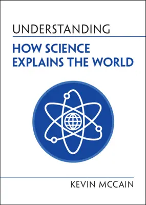 Comprendre comment la science explique le monde (McCain Kevin (University of Alabama Birmingham)) - Understanding How Science Explains the World (McCain Kevin (University of Alabama Birmingham))